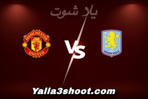 مباراة أستون فيلا و مان يونايتد اليوم 2025-12-21 في الدوري الإنجليزي yalla shoot