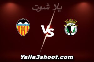 مباراة بورغوس و فالنسيا اليوم 2026-01-15 في كأس ملك إسبانيا yalla shoot